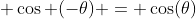 \, \cos (-\theta) = \cos(\theta)
