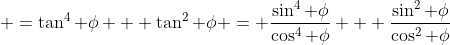 \, =\tan^4 \phi + \tan^2 \phi = \frac{\sin^4 \phi}{\cos^4 \phi} + \frac{\sin^2 \phi}{\cos^2 \phi}