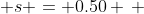 \, s = 0.50 \, 