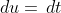 \,du=\,dt