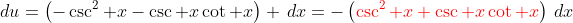 \,du=\left(-\csc^2 x-\csc x\cot x\right) \,dx=-\left({\color{red}\csc^2 x+\csc x\cot x}\right)\,dx