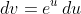 \,dv=e^{u}\,du