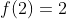 \,f(2)=2