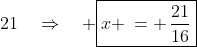 \:21\quad\Rightarrow\quad \boxed{x \,= \,\frac{21}{16}}