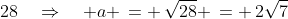 \:28\quad\Rightarrow\quad a \,= \,\sqrt{28} \,= \,2\sqrt{7}