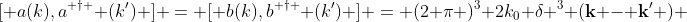 \[ a(k),a^{ \dagger } (k') \] = \[ b(k),b^{ \dagger } (k') \] = (2 \pi )^3 2k_0 \delta ^3 (\bold{k} - \bold{k'} ) 