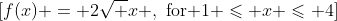 \[f(x) = 2\sqrt x ,\,\,{\text{for 1}} \leqslant x \leqslant 4\]