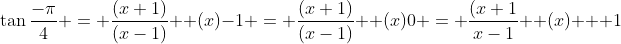 \\\tan\frac{-\pi}{4} = \frac{(x+1)}{(x-1)} +(x)\\-1 = \frac{(x+1)}{(x-1)} +(x)\\0 = \frac{(x+1}{x-1} +(x) + 1