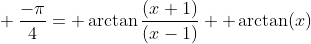 \\ \frac{-\pi}{4}= \arctan{\frac{(x+1)}{(x-1)}} +\arctan(x)\\