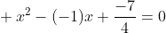 \\ x^2-(-1)x+\frac{-7}{4}=0