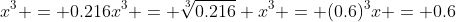 \\x^3 = 0.216\\x^3 = \sqrt[3]{0.216} \\x^3 = (0.6)^3\\x = 0.6