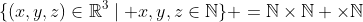 \{(x,y,z)\in\mathbb{R}^3\mid x,y,z\in\mathbb{N}\} =\mathbb{N}\times\mathbb{N} \times\mathbb{N}