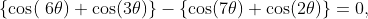 \{\cos(\6\theta)+\cos(3\theta)\}-\{\cos(7\theta)+\cos(2\theta)\}=0,
