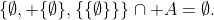 \{\emptyset, \{\emptyset\},\{\{\emptyset\}\}\}\cap A=\emptyset.