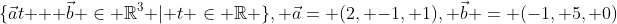 \{\vec{a}t + \vec{b} \in \mathbb{R}^3 | t \in \mathbb{R} \}, \vec{a}= (2, -1, 1), \vec{b} = (-1, 5, 0)