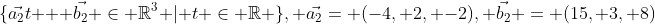 \{\vec{a_2}t + \vec{b_2} \in \mathbb{R}^3 | t \in \mathbb{R} \}, \vec{a_2}= (-4, 2, -2), \vec{b_2} = (15, 3, 8)