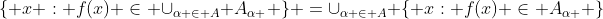 \{ x : f(x) \in \cup_{\alpha \in A} A_{\alpha } \} =\cup_{\alpha \in A} \{ x: f(x) \in A_{\alpha } \}