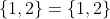 \{1,2\}=\{1,2\}