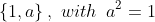\{1,a\}\,,\,\,with\,\,\,a^2=1