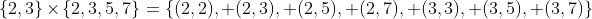 \{2,3\}\times\{2,3,5,7\}=\{(2,2), (2,3), (2,5), (2,7), (3,3), (3,5), (3,7)\}
