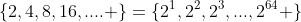 \{2,4,8,16,.... \}=\{2^1,2^2,2^3,...,2^{64} \}