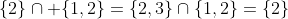 \{2\}\cap \{1,2\}=\{2,3\}\cap\{1,2\}=\{2\}