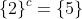 \{2\}^c=\{5\}