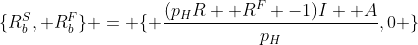 \{R_b^S, R_b^F\} = \{ \frac{(p_HR +R^F -1)I +A}{p_H},0 \}