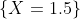 \{X=1.5\}