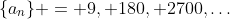 \{a_n\} = 9, 180, 2700,\dots