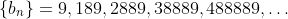 \{b_n\}=9,189,2889,38889,488889,\dots
