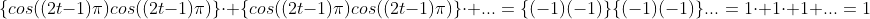 \{cos((2t-1)\pi)cos((2t-1)\pi)\}\cdot \{cos((2t-1)\pi)cos((2t-1)\pi)\}\cdot ...=\{(-1)(-1)\}\{(-1)(-1)\}...=1\cdot 1\cdot 1 ...=1