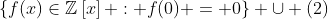 \{f(x)\in\mathbb{Z}\left[x\right] : f(0) = 0\} \cup (2)