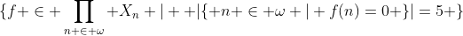 \{f \in \prod_{n \in \omega} X_n | \text{ }|\{ n \in \omega | f(n)=0 \}|=5 \}
