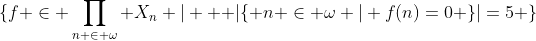 \{f \in \prod_{n \in \omega} X_n | \text{  }|\{ n \in \omega | f(n)=0 \}|=5 \}