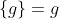 \{g\}=g
