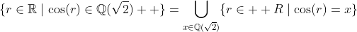 \{r\in\mathbb{R}\mid\cos(r)\in\mathbb{Q}(\sqrt{2})  \}=\bigcup_{x\in\mathbb{Q}(\sqrt{2})}\{r\in\mathbb  {R}\mid\cos(r)=x\}