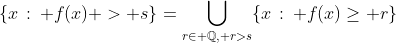 \{x\,:\, f(x) > s\}=\bigcup_{r\in \mathbb{Q}, r>s}\{x\,:\, f(x)\geq r\}