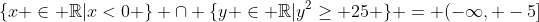 \{x \in \mathbb{R}|x<0 \} \cap \{y \in \mathbb{R}|y^2\geq 25 \} = (-\infty, -5]