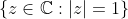 \{z\in{\mathbb{C}}:|z|=1\}