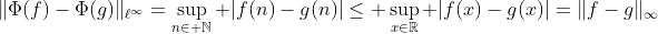 \|\Phi(f)-\Phi(g)\|_{\ell^\infty}=\sup_{n\in \mathbb{N}} |f(n)-g(n)|\leq \sup_{x\in\mathbb{R}} |f(x)-g(x)|=\|f-g\|_{\infty}