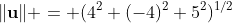 \|\mathbf{u}\| = (4^2+(-4)^2+5^2)^{1/2}
