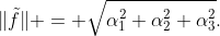 \|\tilde{f}\| = \sqrt{\alpha_1^2+\alpha_2^2+\alpha_3^2}.