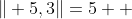 \| 5,3\|=5  