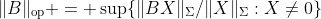 \|B\|_{\text{op}} = \sup\{\|BX\|_{\Sigma}/\|X\|_{\Sigma}:X\ne0\}