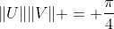 \|U\|\|V\| = \frac{\pi}{4}