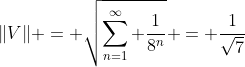 \|V\| = \sqrt{\sum_{n=1}^{\infty} \frac{1}{8^n}} = \frac{1}{\sqrt{7}}