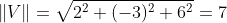 \|V\|=\sqrt{2^2+(-3)^2+6^2}=7