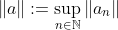 \|a\|:=\sup_{n\in\mathbb{N}}\|a_{n}\|