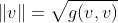 \|v\|=\sqrt{g(v,v)}